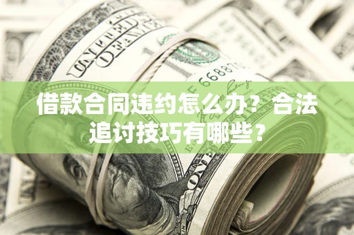 北京借款合同违约怎么办？合法追讨技巧有哪些？