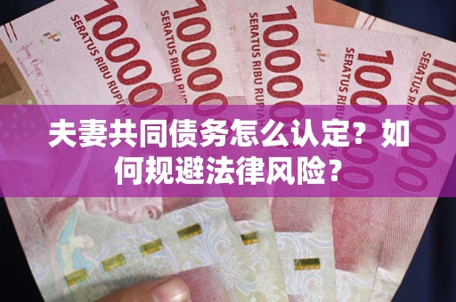 北京夫妻共同债务怎么认定？如何规避法律风险？