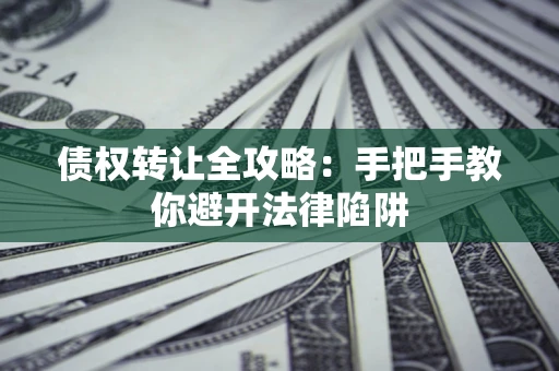 北京债权转让全攻略：手把手教你避开法律陷阱