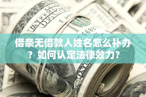 北京借条无借款人姓名怎么补办？如何认定法律效力？