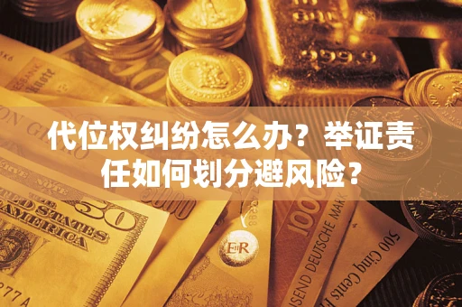 北京代位权纠纷怎么办？举证责任如何划分避风险？