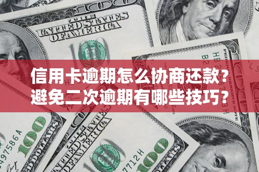 北京信用卡逾期怎么协商还款？避免二次逾期有哪些技巧？