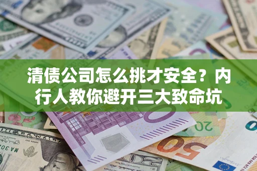 北京清债公司怎么挑才安全?内行人教你避开三大致命坑 北京清债公司怎么挑才安全?内行人教你避开三大致命坑