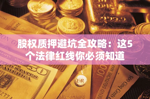 北京股权质押避坑全攻略：这5个法律红线你必须知道