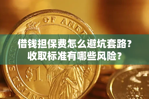 北京借钱担保费怎么避坑套路？收取标准有哪些风险？