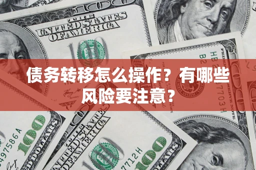 北京债务转移怎么操作？有哪些风险要注意？