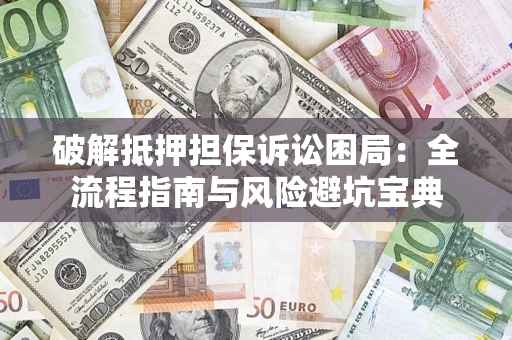 北京破解抵押担保诉讼困局：全流程指南与风险避坑宝典