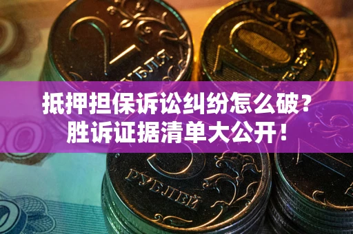 北京抵押担保诉讼纠纷怎么破？胜诉证据清单大公开！