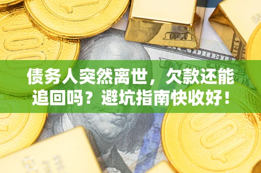 北京债务人突然离世，欠款还能追回吗？避坑指南快收好！