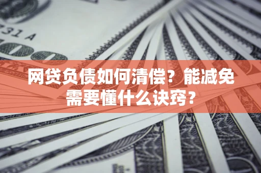 北京网贷负债如何清偿？能减免需要懂什么诀窍？