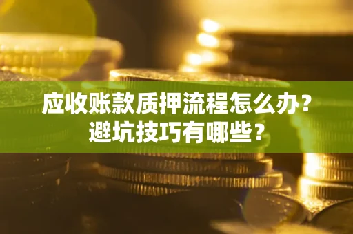 北京应收账款质押流程怎么办？避坑技巧有哪些？