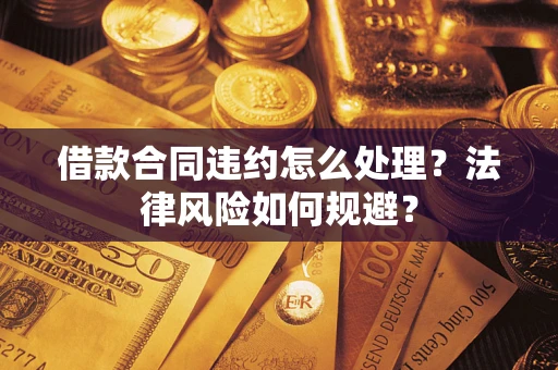 北京借款合同违约怎么处理？法律风险如何规避？