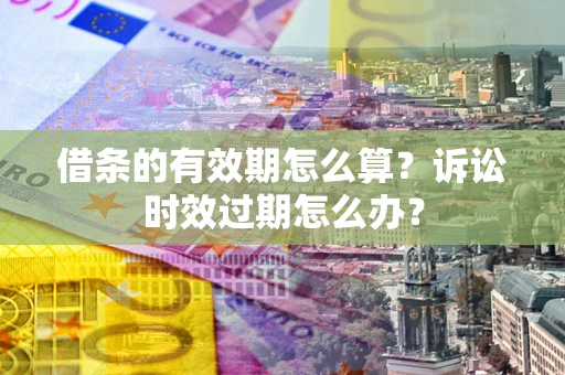 北京借条的有效期怎么算？诉讼时效过期怎么办？