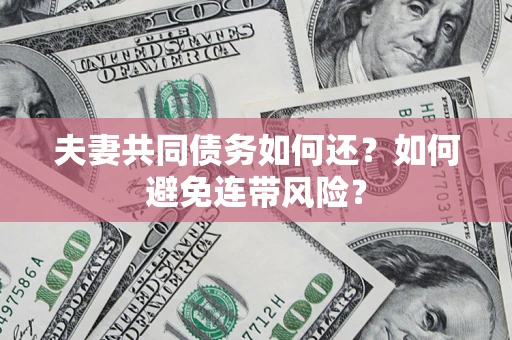 北京夫妻共同债务如何还？如何避免连带风险？