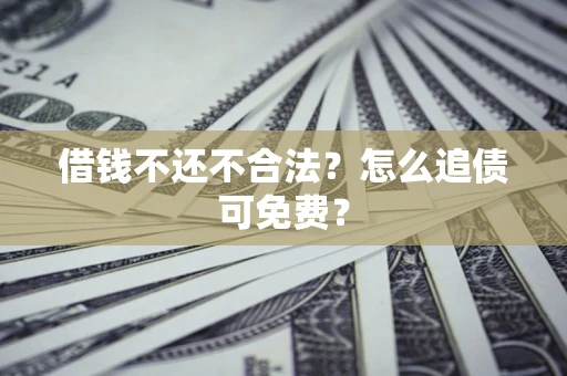 北京借钱不还不合法？怎么追债可免费？