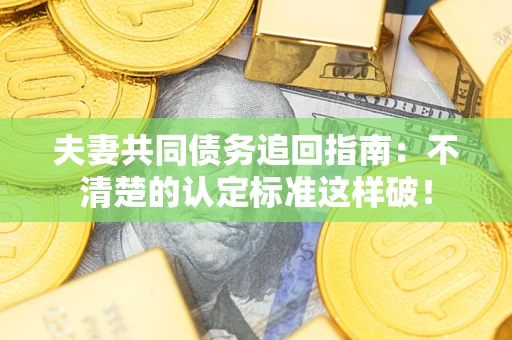 北京夫妻共同债务追回指南：不清楚的认定标准这样破！