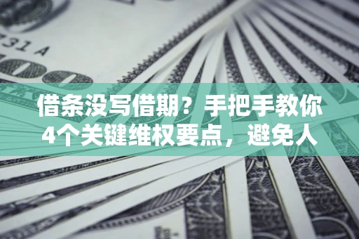 北京借条没写借期？手把手教你4个关键维权要点，避免人财两空