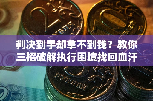 北京判决到手却拿不到钱？教你三招破解执行困境找回血汗钱