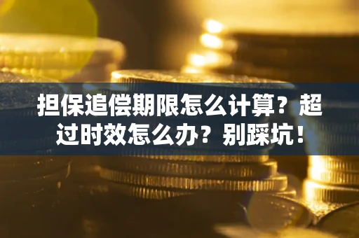 北京担保追偿期限怎么计算？超过时效怎么办？别踩坑！