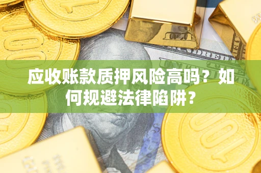 北京应收账款质押风险高吗？如何规避法律陷阱？