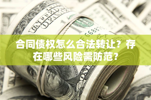 北京合同债权怎么合法转让？存在哪些风险需防范？