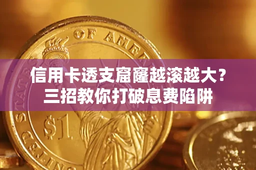 北京信用卡透支窟窿越滚越大？三招教你打破息费陷阱