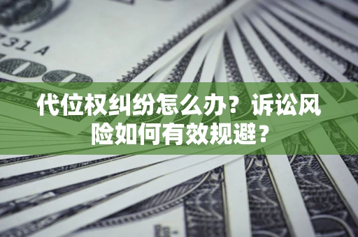北京代位权纠纷怎么办？诉讼风险如何有效规避？