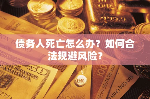 北京债务人死亡怎么办？如何合法规避风险？