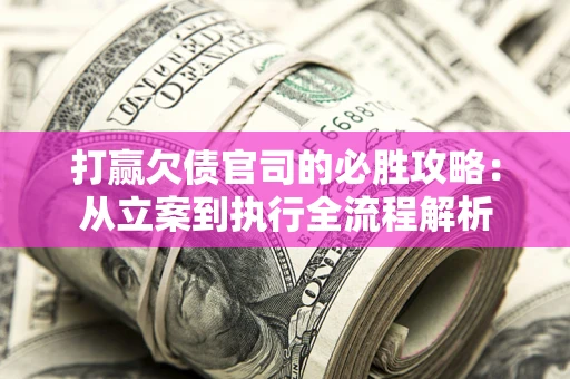 北京打赢欠债官司的必胜攻略：从立案到执行全流程解析