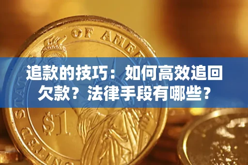 北京追款的技巧：如何高效追回欠款？法律手段有哪些？