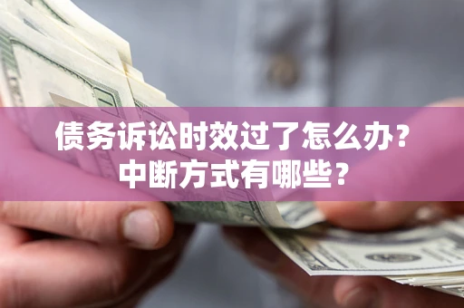 北京债务诉讼时效过了怎么办？中断方式有哪些？