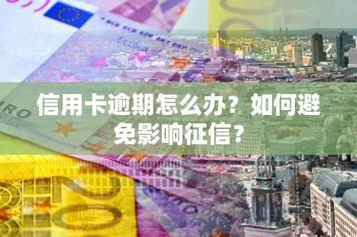 北京信用卡逾期怎么办？如何避免影响征信？