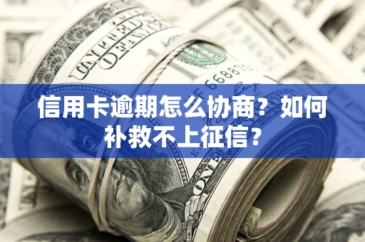 北京信用卡逾期怎么协商？如何补救不上征信？