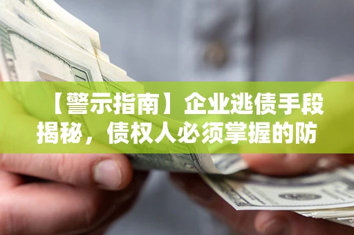 北京【警示指南】企业逃债手段揭秘，债权人必须掌握的防坑宝典