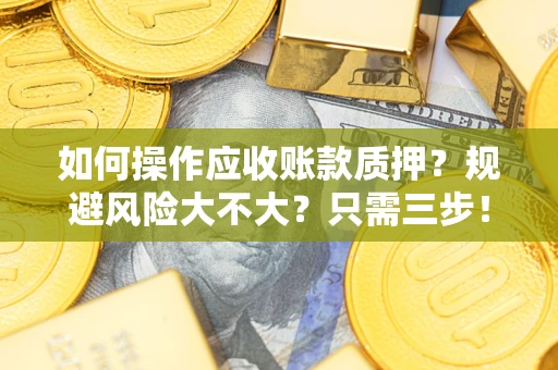 北京如何操作应收账款质押？规避风险大不大？只需三步！