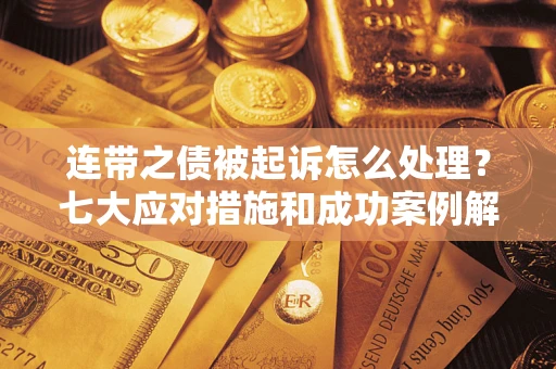 北京连带之债被起诉怎么处理？七大应对措施和成功案例解析