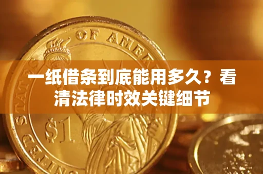 北京一纸借条到底能用多久？看清法律时效关键细节