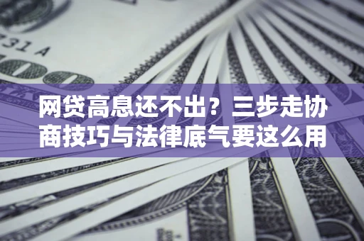 北京网贷高息还不出？三步走协商技巧与法律底气要这么用