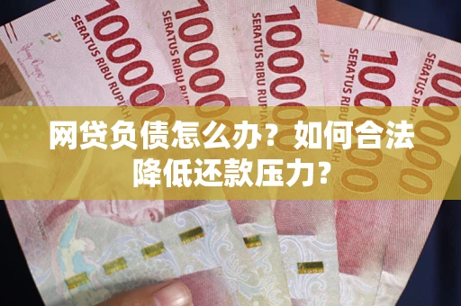 北京网贷负债怎么办？如何合法降低还款压力？