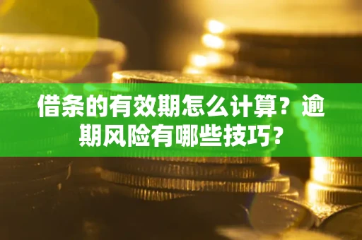 北京借条的有效期怎么计算？逾期风险有哪些技巧？