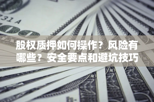 北京股权质押如何操作？风险有哪些？安全要点和避坑技巧？