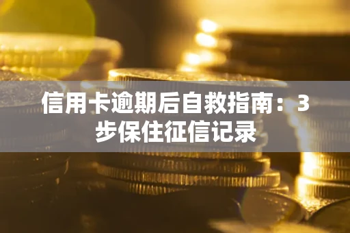 北京信用卡逾期后自救指南：3步保住征信记录