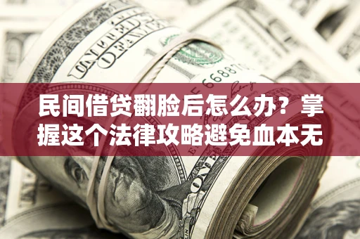北京民间借贷翻脸后怎么办？掌握这个法律攻略避免血本无归