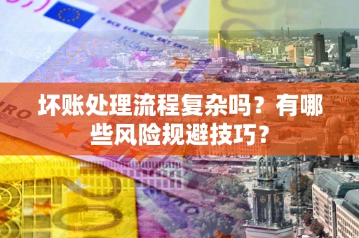 北京坏账处理流程复杂吗？有哪些风险规避技巧？