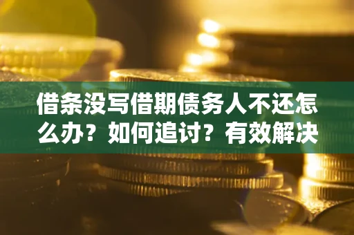 北京借条没写借期债务人不还怎么办？如何追讨？有效解决方案！