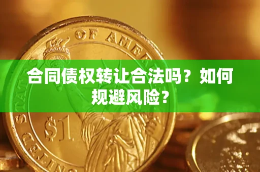 北京合同债权转让合法吗?如何规避风险? 北京合同债权转让合法吗?如何规避风险?