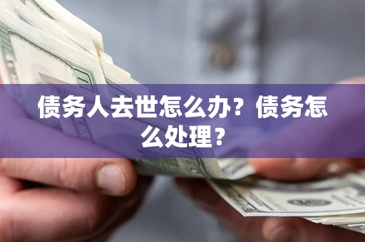 北京债务人去世怎么办？债务怎么处理？