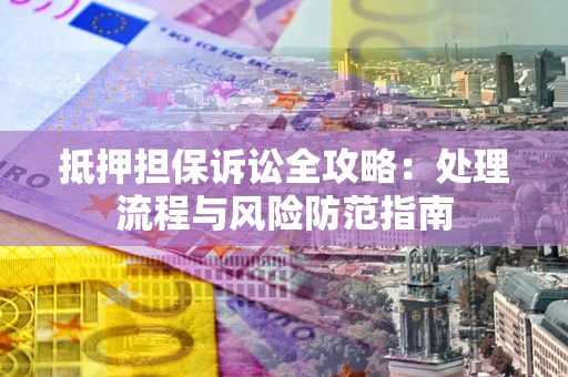 北京抵押担保诉讼全攻略：处理流程与风险防范指南