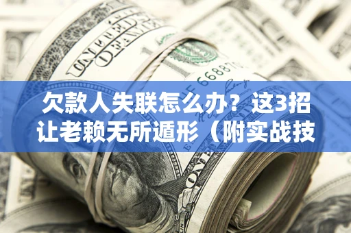 北京欠款人失联怎么办？这3招让老赖无所遁形（附实战技巧）