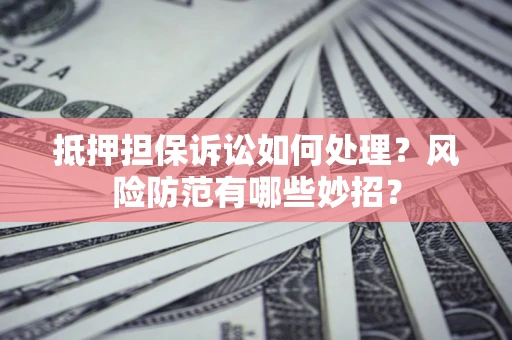 北京抵押担保诉讼如何处理？风险防范有哪些妙招？